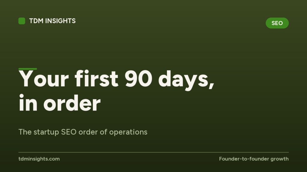 Your first 90 days, in order. The startup SEO order of operations.